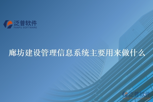 廊坊建設(shè)管理信息系統(tǒng)主要用來做什么