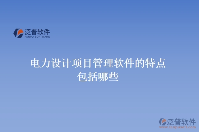 電力設計項目管理軟件的特點包括哪些
