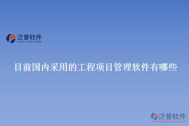 目前國內(nèi)采用的工程項(xiàng)目管理軟件有哪些