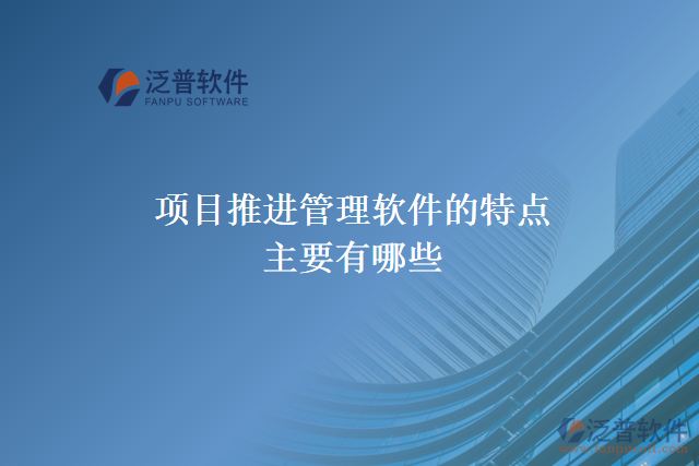 項目推進(jìn)管理軟件的特點主要有哪些