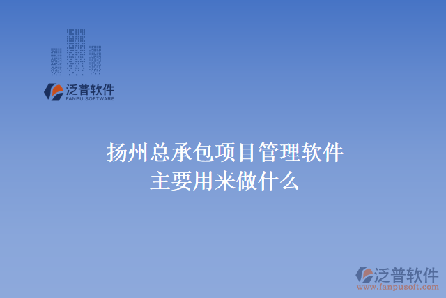 揚(yáng)州總承包項目管理軟件主要用來做什么