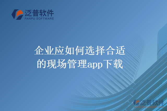 企業(yè)應如何選擇合適的現(xiàn)場管理app下載
