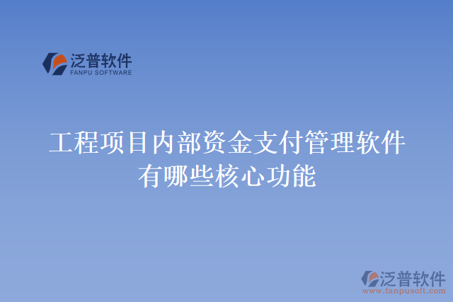 工程項(xiàng)目?jī)?nèi)部資金支付管理軟件有哪些核心功能