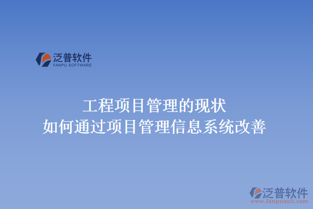 工程項(xiàng)目管理的現(xiàn)狀，如何通過項(xiàng)目管理信息系統(tǒng)改善