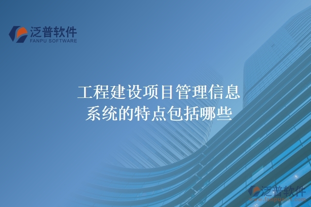 工程建設項目管理信息系統(tǒng)的特點包括哪些