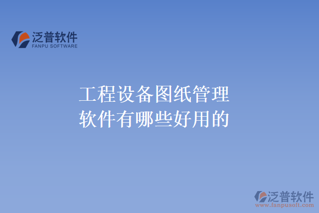 工程設備圖紙管理軟件有哪些好用的