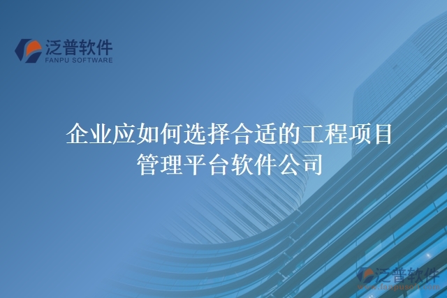 企業(yè)應(yīng)如何選擇合適的工程項目管理平臺軟件公司