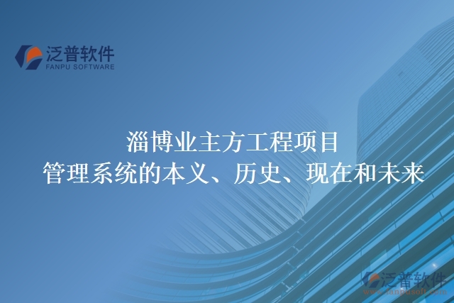 淄博業(yè)主方工程項(xiàng)目管理系統(tǒng)的本義、歷史、現(xiàn)在和未來