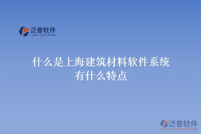 什么是上海建筑材料軟件系統(tǒng)？有什么特點？