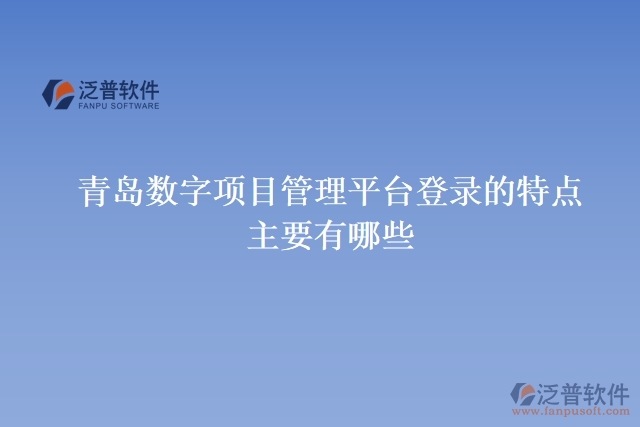 青島數(shù)字項(xiàng)目管理平臺登錄的特點(diǎn)主要有有哪些
