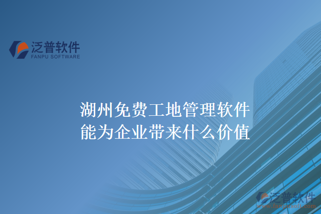 湖州免費(fèi)工地管理軟件能為企業(yè)帶來(lái)什么價(jià)值