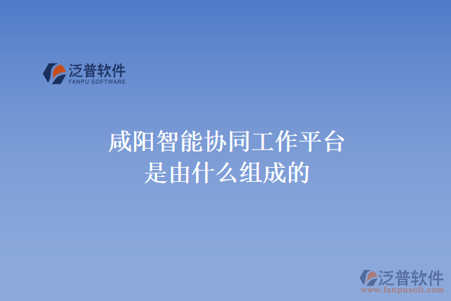 咸陽智能協(xié)同工作平臺(tái)是由什么組成的