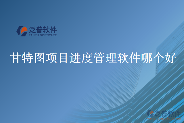 甘特圖項(xiàng)目進(jìn)度管理軟件哪個好