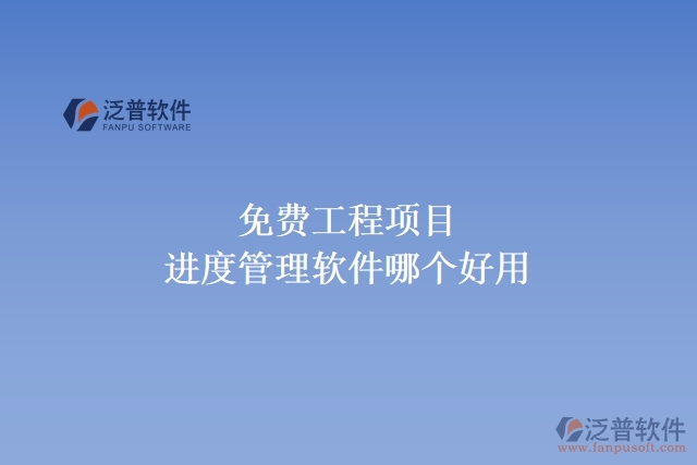 免費(fèi)工程項(xiàng)目進(jìn)度管理軟件哪個好用