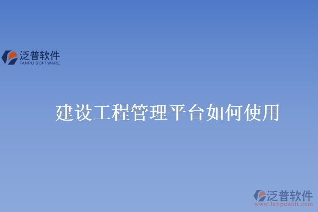 建設工程管理平臺如何使用