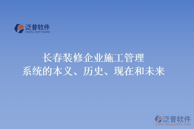 長(zhǎng)春裝修企業(yè)施工管理系統(tǒng)的本義、歷史、現(xiàn)在和未來(lái)