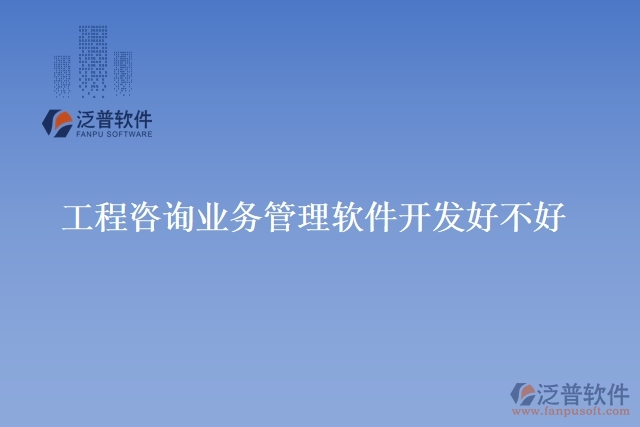 工程咨詢業(yè)務(wù)管理軟件開(kāi)發(fā)好不好