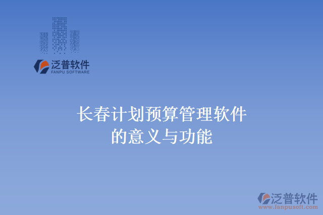 長春計劃預(yù)算管理軟件的意義與功能