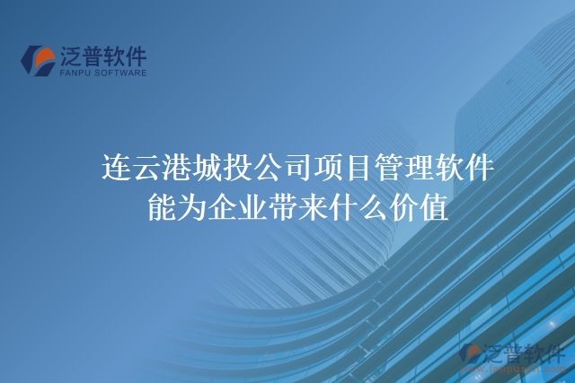連云港城投公司項(xiàng)目管理軟件能為企業(yè)帶來什么價(jià)值