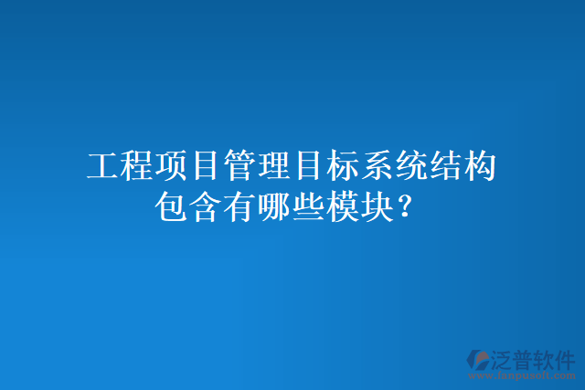 工程項目管理目標(biāo)系統(tǒng)結(jié)構(gòu)包含有哪些模塊？