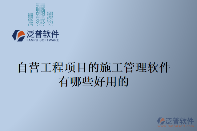 自營工程項(xiàng)目的施工管理軟件有哪些好用的