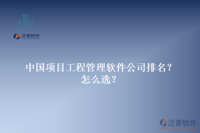 中國項目工程管理軟件公司排名？怎么選？