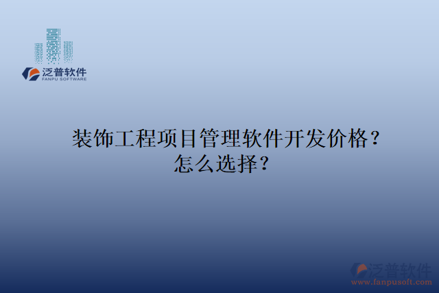裝飾工程項(xiàng)目管理軟件開發(fā)價(jià)格？怎么選擇？