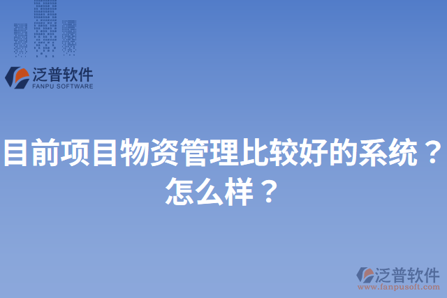 目前項(xiàng)目物資管理比較好的系統(tǒng)？怎么樣？
