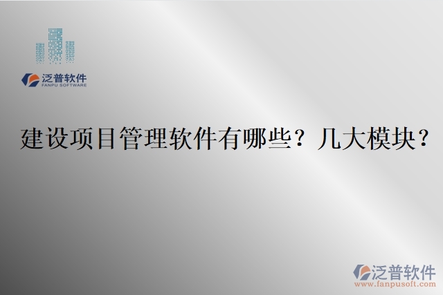 建設(shè)項(xiàng)目管理軟件有哪些？幾大模塊？