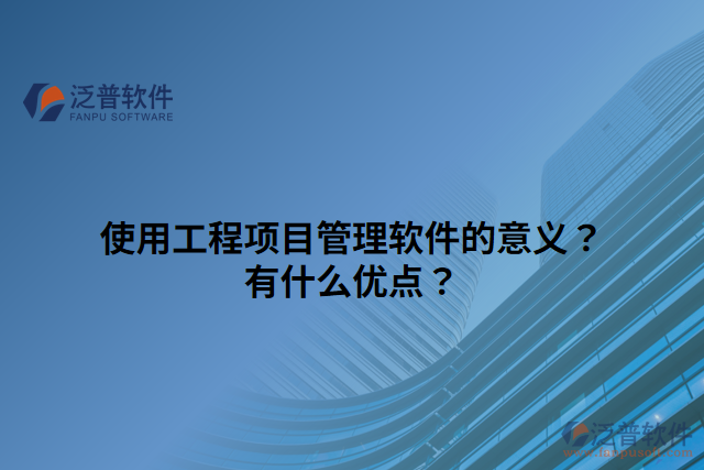 使用工程項目管理軟件的意義？有什么優(yōu)點？