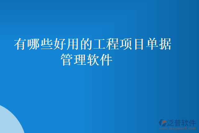 有哪些好用的工程項目單據(jù)管理軟件