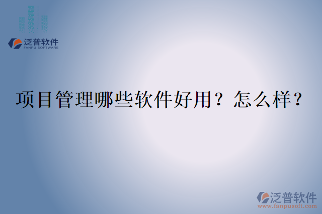 項目管理哪些軟件好用？怎么樣？