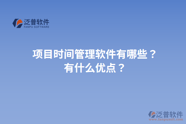 項目時間管理軟件有哪些？有什么優(yōu)點？