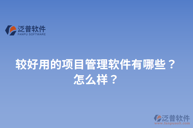 較好用的項(xiàng)目管理軟件有哪些？怎么樣？