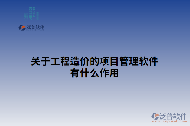 關(guān)于工程造價的項(xiàng)目管理軟件有什么作用