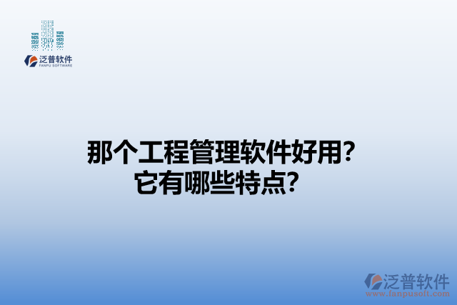 那個工程管理軟件好用？它有哪些特點？