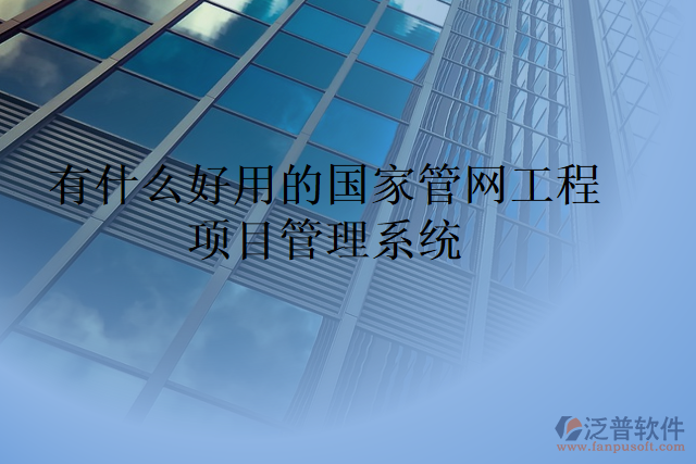 有什么好用的國家管網(wǎng)工程項(xiàng)目管理系統(tǒng)