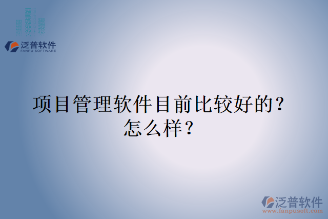 項(xiàng)目管理軟件目前比較好的？怎么樣？