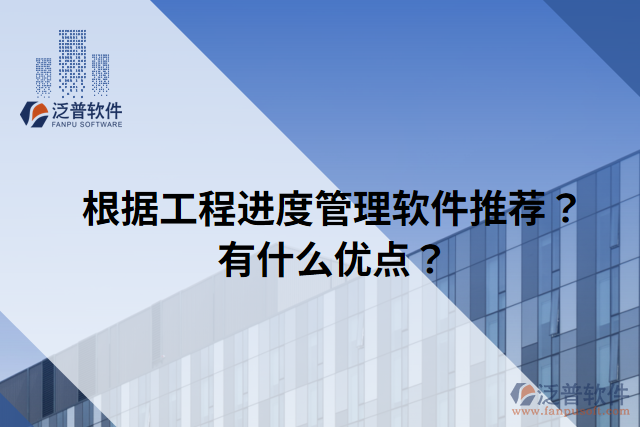 根據(jù)工程進度管理軟件推薦？有什么優(yōu)點？