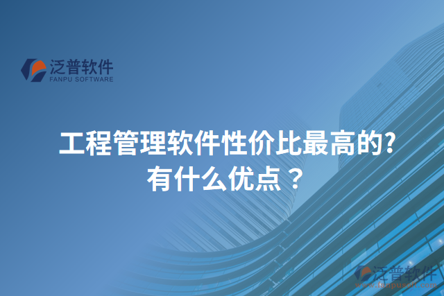 工程管理軟件性價(jià)比最高的?有什么優(yōu)點(diǎn)？