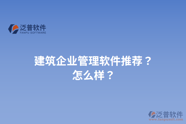 建筑企業(yè)管理軟件推薦？怎么樣？