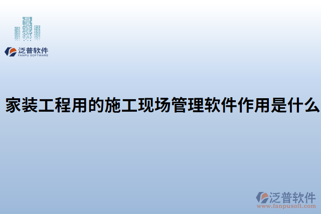 家裝工程用的施工現(xiàn)場管理軟件作用是什么 