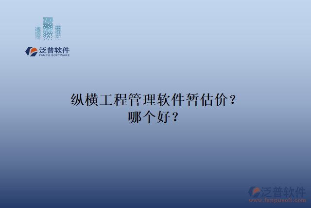 縱橫工程管理軟件暫估價(jià)？哪個(gè)好？