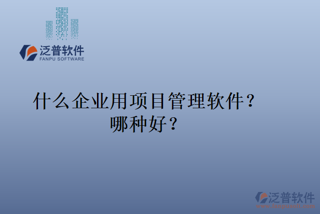 什么企業(yè)用項目管理軟件？哪種好？
