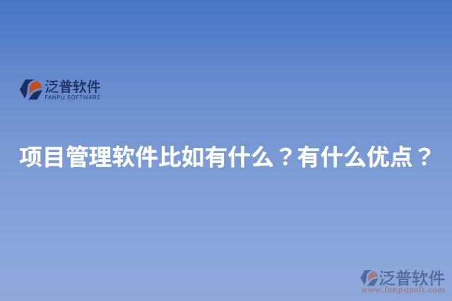 項(xiàng)目管理軟件比如有什么？有什么優(yōu)點(diǎn)？