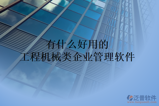 有什么好用的工程機(jī)械類(lèi)企業(yè)管理軟件