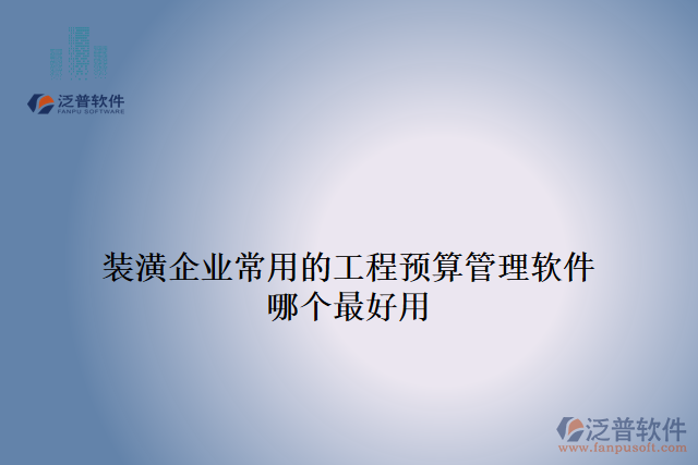 裝潢企業(yè)常用的工程預算管理軟件哪個最好用