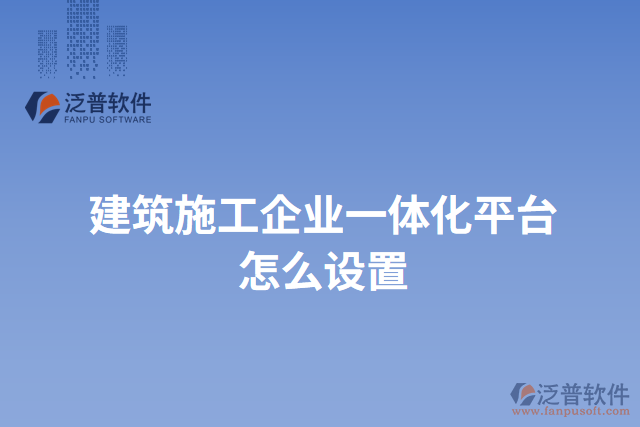 建筑施工企業(yè)一體化平臺怎么設(shè)置