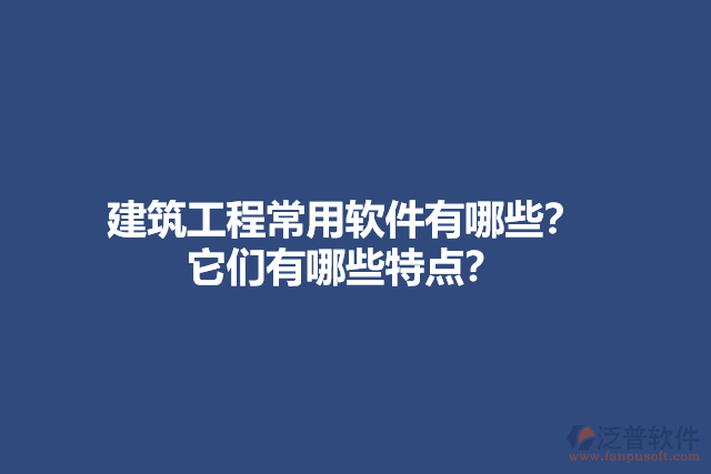 建筑工程常用軟件有哪些？它們有哪些特點(diǎn)？