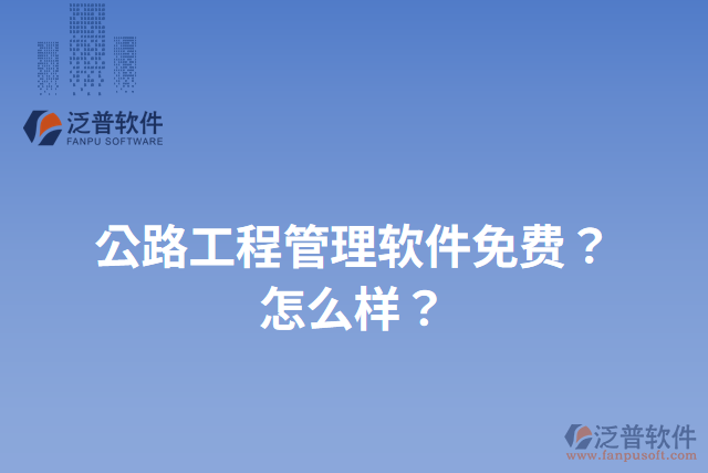 公路工程管理軟件免費(fèi)？怎么樣？